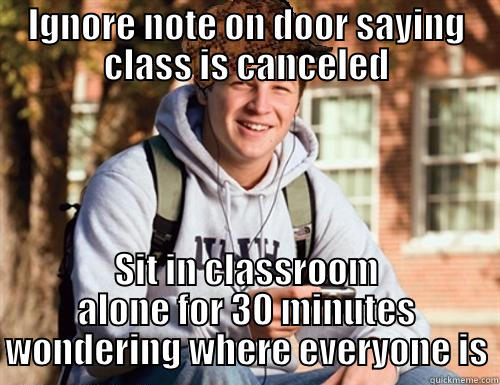 IGNORE NOTE ON DOOR SAYING CLASS IS CANCELED SIT IN CLASSROOM ALONE FOR 30 MINUTES WONDERING WHERE EVERYONE IS College Freshman