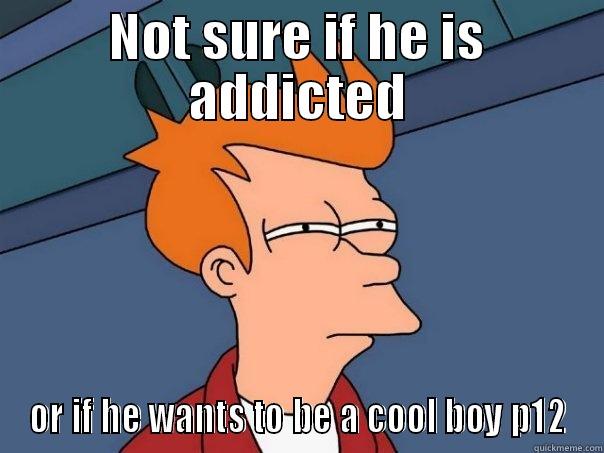 NOT SURE IF HE IS ADDICTED OR IF HE WANTS TO BE A COOL BOY P12 Futurama Fry