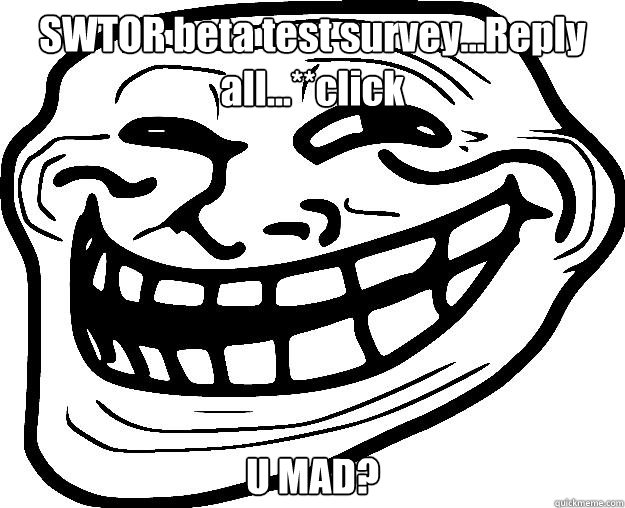 SWTOR beta test survey...Reply all...**click U MAD? - SWTOR beta test survey...Reply all...**click U MAD?  Trollface