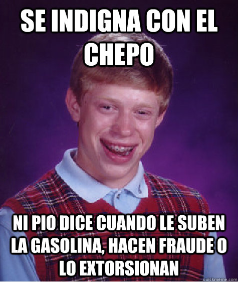 Se indigna con el chepo Ni pio dice cuando le suben la gasolina, hacen fraude o lo extorsionan  Bad Luck Brian