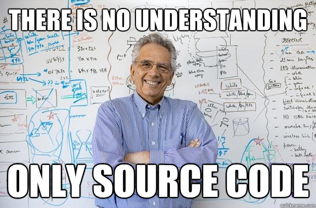 There is no understanding only source code  Engineering Professor