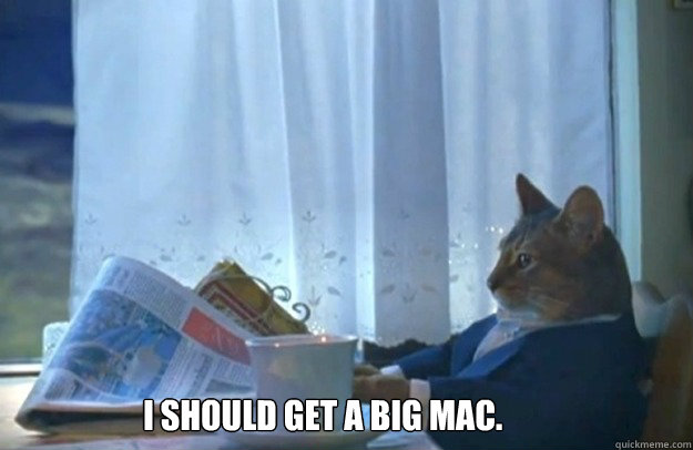 I should get a big mac.  Sophisticated Cat