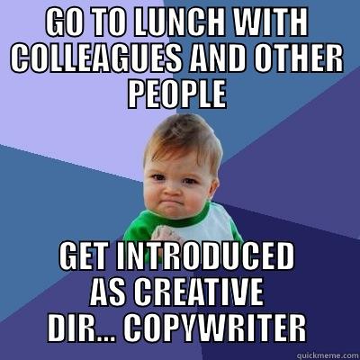 GO TO LUNCH WITH COLLEAGUES AND OTHER PEOPLE GET INTRODUCED AS CREATIVE DIR... COPYWRITER Success Kid