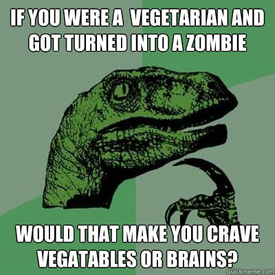 If you were a  vegetarian and got turned into a zombie Would that make you crave vegatables or brains?  Catdog Philosoraptor