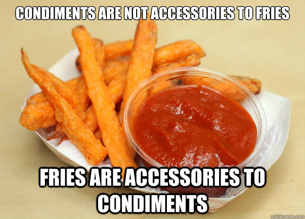 Condiments are not accessories to fries Fries are accessories to condiments  Condiments