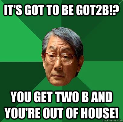 It's got to be got2b!? You get two b and you're out of house!  High Expectations Asian Father