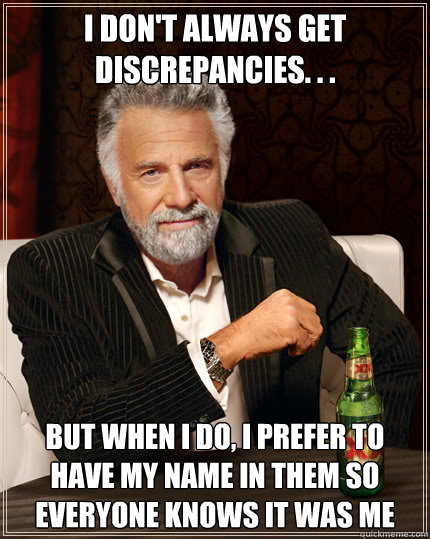 I don't always get discrepancies. . .  But when I do, I prefer to have my name in them so everyone knows it was me - I don't always get discrepancies. . .  But when I do, I prefer to have my name in them so everyone knows it was me  Dos Equis man