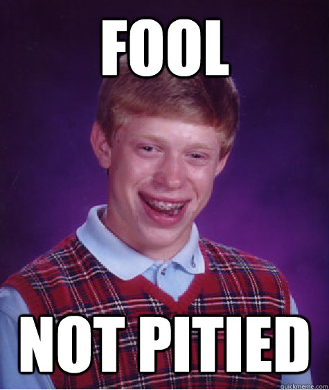 fool not pitied - fool not pitied  Bad Luck Brian