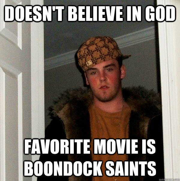 doesn't believe in god favorite movie is boondock saints  Scumbag Steve