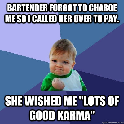 Bartender forgot to charge me so I called her over to pay. She wished me 