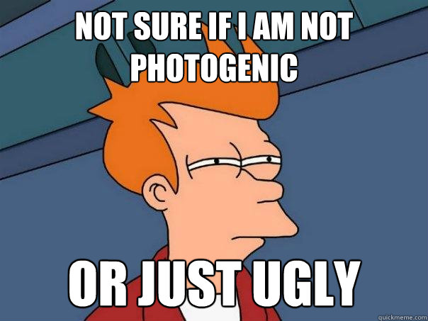 Not sure if i am not photogenic or just ugly  Futurama Fry