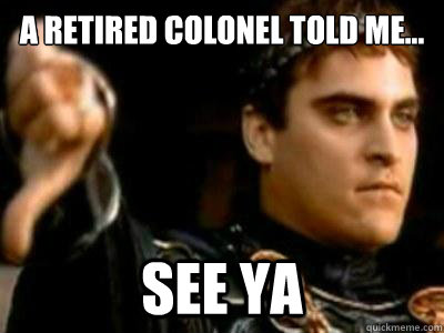 a retired colonel told me... see ya  Downvoting Roman