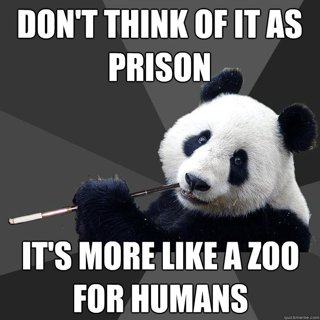 don't think of it as prison it's more like A ZOO for humans - don't think of it as prison it's more like A ZOO for humans  Propapanda