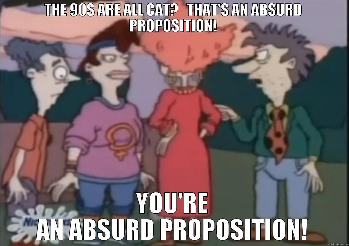 THE 90S ARE ALL CAT?   THAT'S AN ABSURD PROPOSITION! YOU'RE AN ABSURD PROPOSITION! Misc