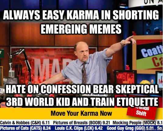 Always Easy Karma in shorting emerging memes hate on Confession Bear Skeptical 3rd World Kid and Train Etiquette - Always Easy Karma in shorting emerging memes hate on Confession Bear Skeptical 3rd World Kid and Train Etiquette  Mad Karma with Jim Cramer