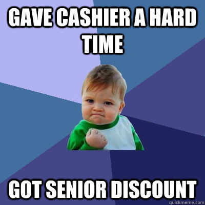 Gave Cashier a hard time got senior discount  Success Kid