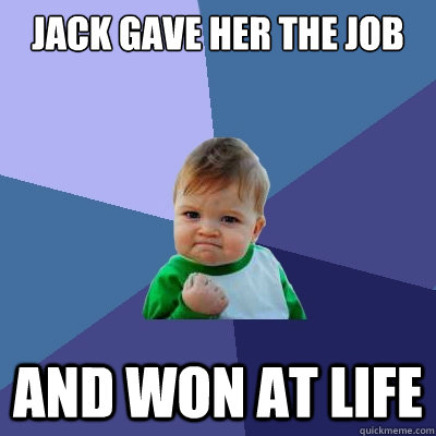 jack gave her the job and won at life  Success Kid