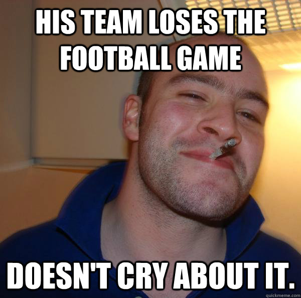 his team loses the football game doesn't cry about it. - his team loses the football game doesn't cry about it.  Misc