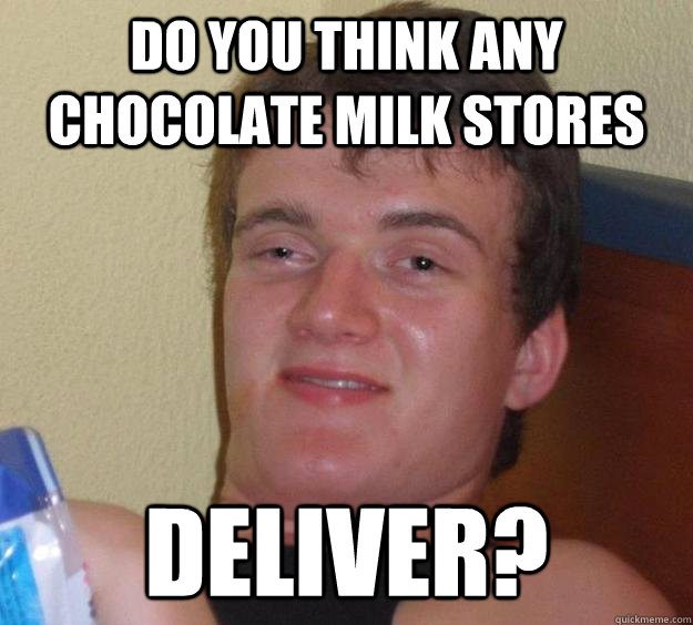 do you think any chocolate milk stores deliver?  10 Guy