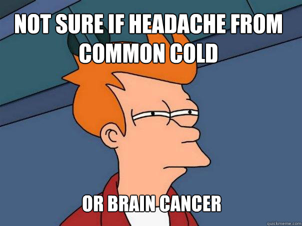 Not sure if headache from common cold Or Brain cancer  Futurama Fry