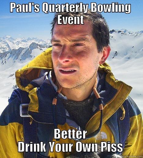 PAUL'S QUARTERLY BOWLING EVENT BETTER DRINK YOUR OWN PISS Bear Grylls