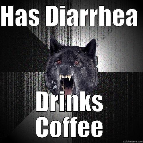 HAS DIARRHEA  DRINKS COFFEE Insanity Wolf