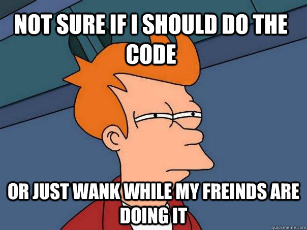 not sure if i should do the code or just wank while my freinds are doing it  Futurama Fry