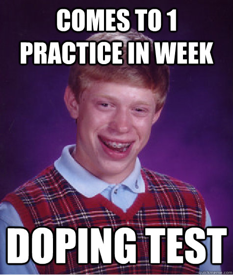 Comes to 1 practice in week doping test - Comes to 1 practice in week doping test  Bad Luck Brian