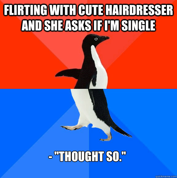 Flirting with cute hairdresser and she asks if I'm single - 