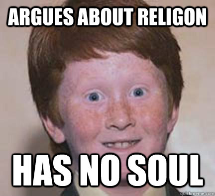 Argues about religon has no soul - Argues about religon has no soul  Over Confident Ginger