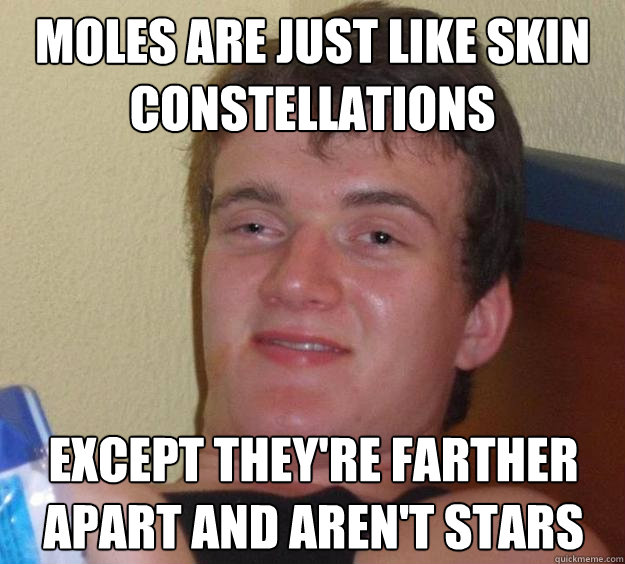 Moles are just like skin constellations Except they're farther apart and aren't stars  10 Guy