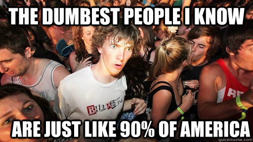 The Dumbest people I know Are just like 90% of america  Sudden Clarity Clarence