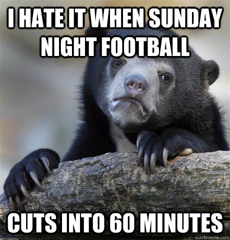 i hate it when sunday night football cuts into 60 minutes - i hate it when sunday night football cuts into 60 minutes  Confession Bear