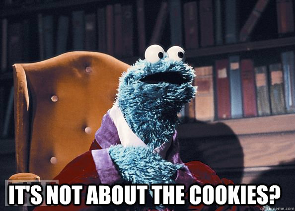  IT'S NOT ABOUT THE COOKIES? -  IT'S NOT ABOUT THE COOKIES?  Cookie Monster