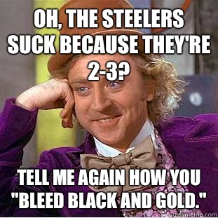 Oh, the Steelers suck because they're 2-3? Tell me again how you 