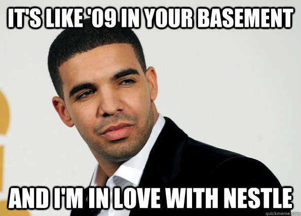 It's like '09 in your basement And I'm in love with nestle  foodie drake