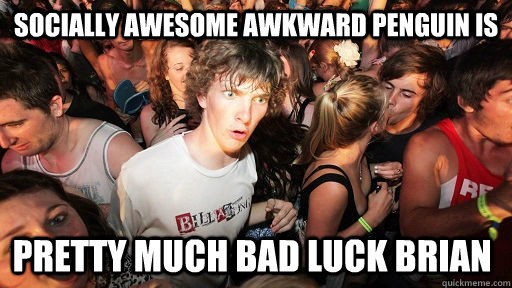 Socially awesome awkward penguin is  Pretty much bad luck brian  Sudden Clarity Clarence