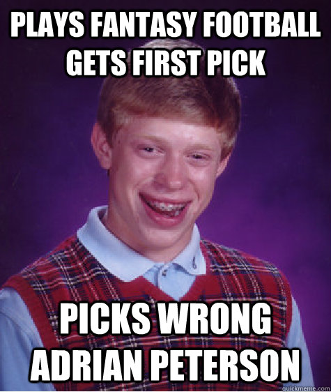 Plays fantasy football gets first pick picks wrong adrian peterson  Bad Luck Brian