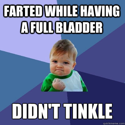 Farted while having a full bladder  Didn't tinkle  Success Kid