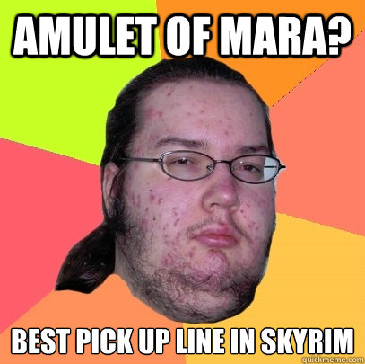 Amulet of Mara? Best pick up line in Skyrim  Butthurt Dweller