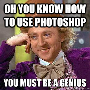 Oh you know how to use photoshop you must be a genius   Condescending Wonka