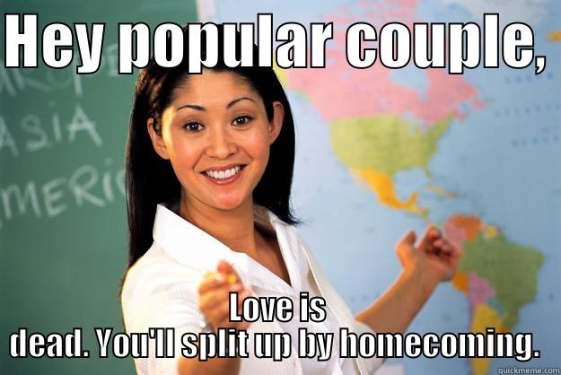 HEY POPULAR COUPLE,  LOVE IS DEAD. YOU'LL SPLIT UP BY HOMECOMING.  Unhelpful High School Teacher