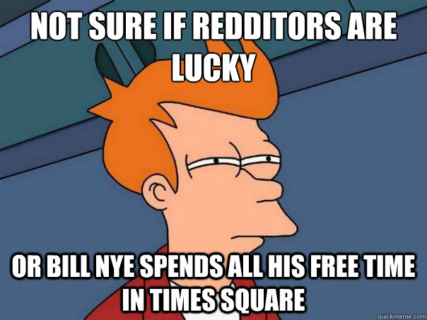 Not sure if Redditors are lucky Or Bill Nye spends all his free time in Times Square  Futurama Fry