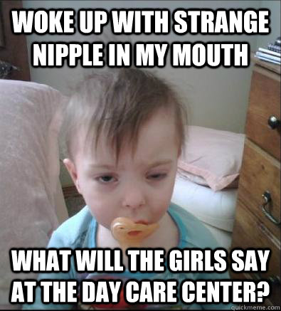 Woke up with strange nipple in my mouth What will the girls say at the day care center?  Party Toddler