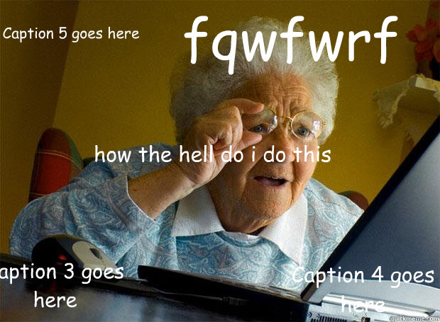 
how the hell do i do this fqwfwrf Caption 3 goes here Caption 4 goes here Caption 5 goes here  Grandma finds the Internet