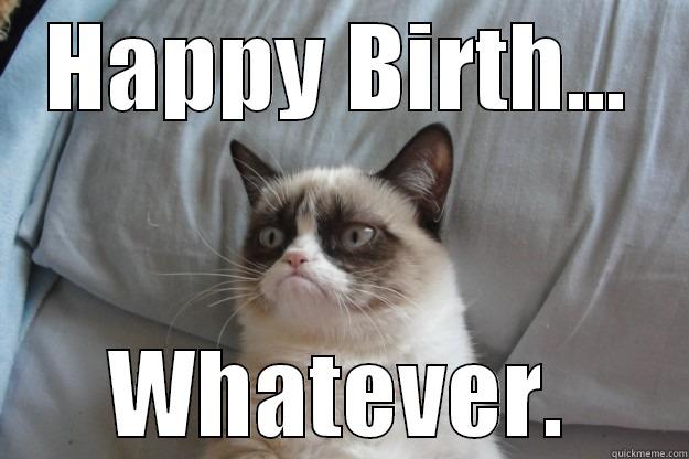 HAPPY BIRTH... WHATEVER. Grumpy Cat