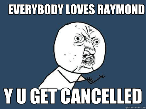 Everybody loves raymond y u get cancelled    Y U No