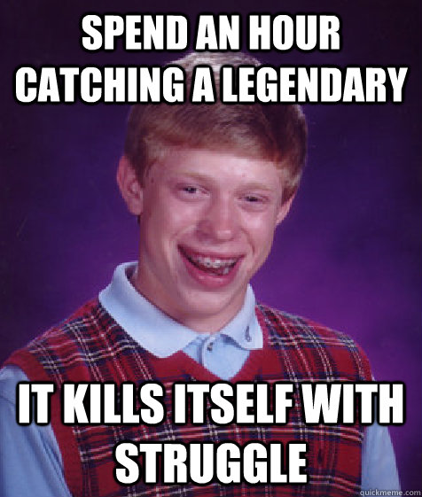 Spend an hour catching a legendary it kills itself with struggle  Bad Luck Brian