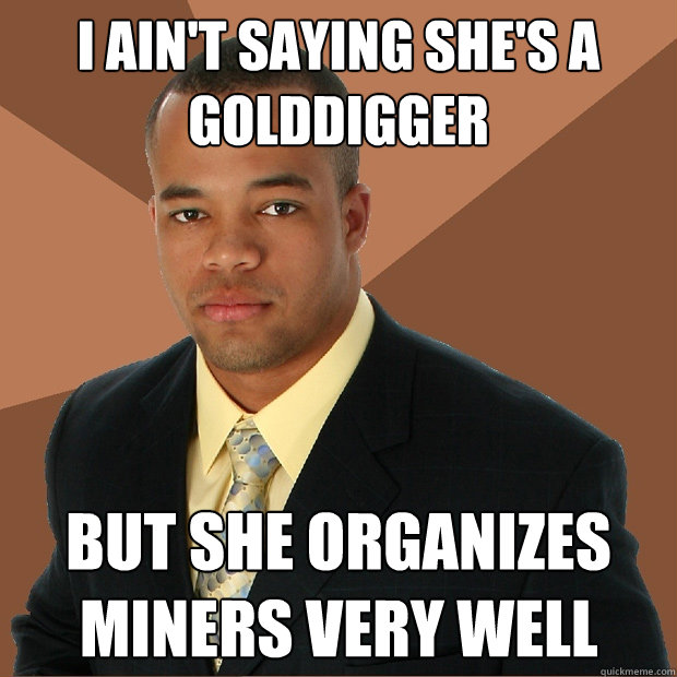 I ain't saying she's a golddigger but she organizes miners very well - I ain't saying she's a golddigger but she organizes miners very well  Successful Black Man