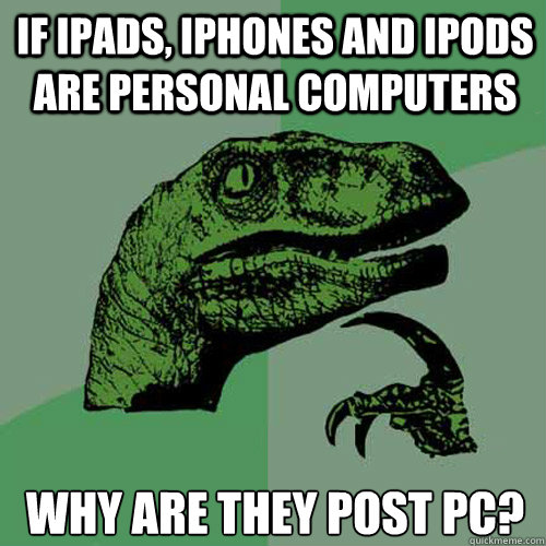 if iPads, iPhones and iPods are personal computers why are they post PC?  Philosoraptor